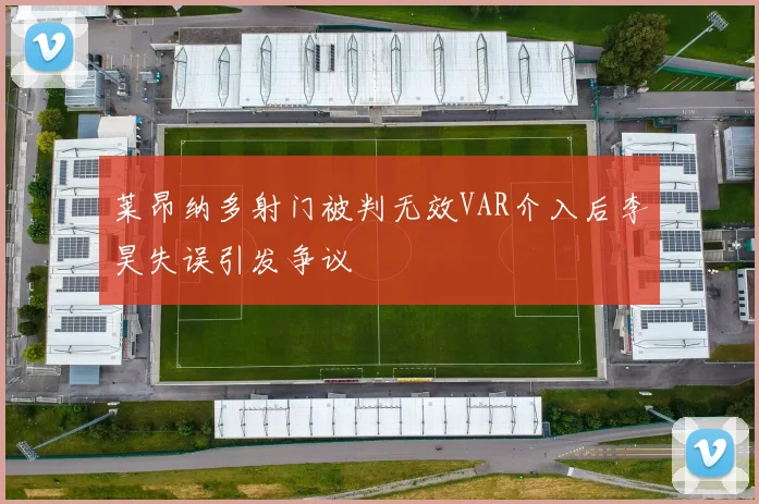 莱昂纳多射门被判无效VAR介入后李昊失误引发争议