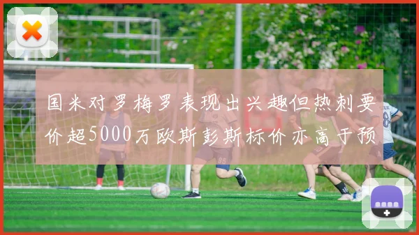 国米对罗梅罗表现出兴趣但热刺要价超5000万欧斯彭斯标价亦高于预期
