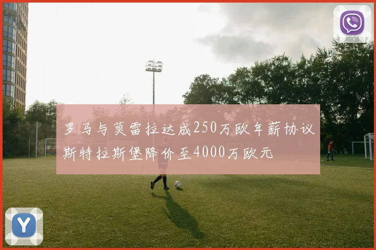 罗马与莫雷拉达成250万欧年薪协议斯特拉斯堡降价至4000万欧元