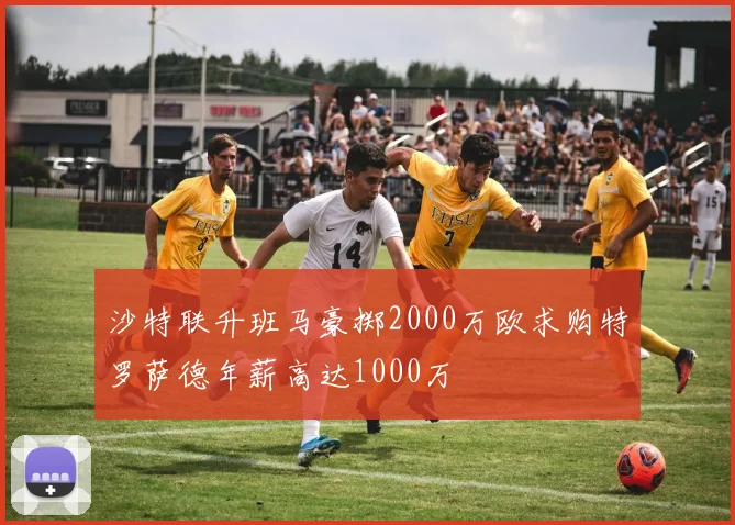 沙特联升班马豪掷2000万欧求购特罗萨德年薪高达1000万