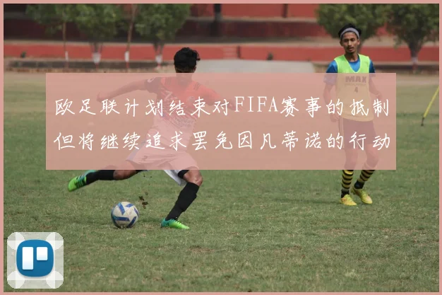 欧足联计划结束对FIFA赛事的抵制但将继续追求罢免因凡蒂诺的行动