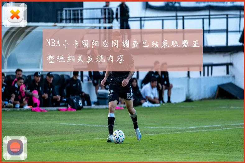 NBA小卡阴阳合同调查已结束联盟正整理相关发现内容